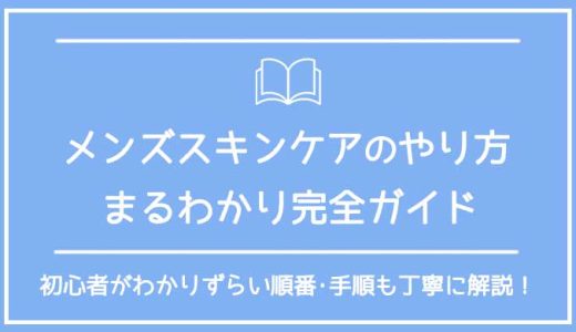 メンズスキンケアの基本のやり方まるわかり完全ガイド【初心者男性にもわかりやすく正しい順番･手順解説！】